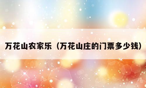 万花山农家乐（万花山庄的门票多少钱）