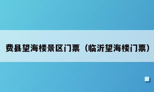 费县望海楼景区门票（临沂望海楼门票）