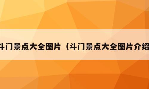 斗门景点大全图片（斗门景点大全图片介绍）