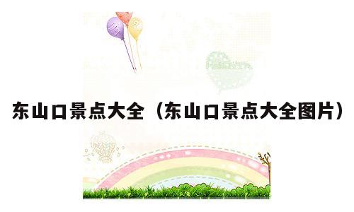 东山口景点大全（东山口景点大全图片）