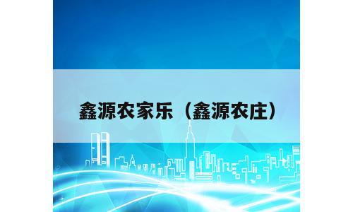 鑫源农家乐（鑫源农庄）