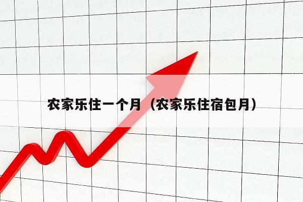 农家乐住一个月（农家乐住宿包月）