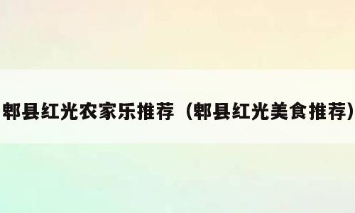 郫县红光农家乐推荐（郫县红光美食推荐）