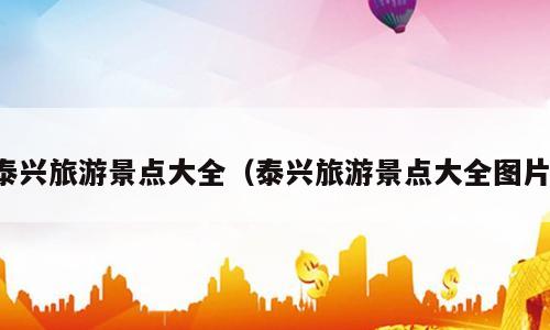 泰兴旅游景点大全（泰兴旅游景点大全图片）