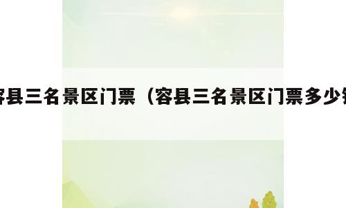 容县三名景区门票（容县三名景区门票多少钱）