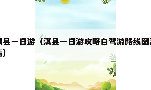 淇县一日游（淇县一日游攻略自驾游路线图高清）
