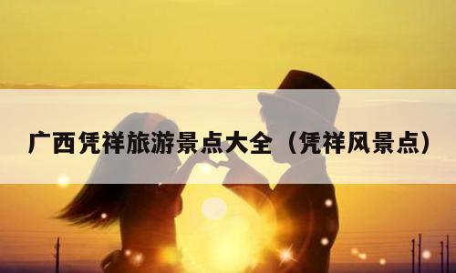广西凭祥旅游景点大全（凭祥风景点）