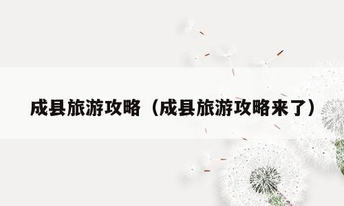 成县旅游攻略（成县旅游攻略来了）