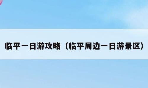 临平一日游攻略（临平周边一日游景区）