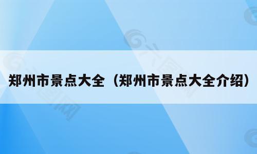 郑州市景点大全（郑州市景点大全介绍）