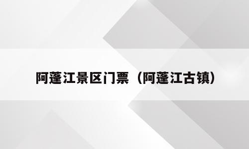 阿蓬江景区门票（阿蓬江古镇）