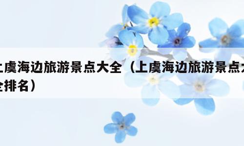 上虞海边旅游景点大全（上虞海边旅游景点大全排名）