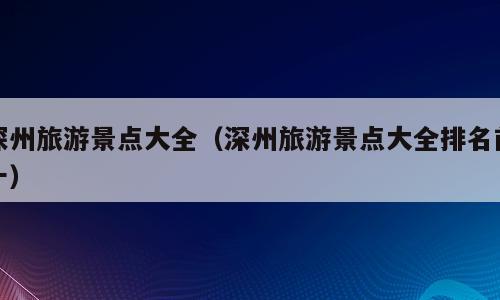 深州旅游景点大全（深州旅游景点大全排名前十）