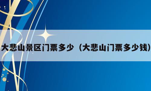 大悲山景区门票多少（大悲山门票多少钱）