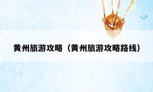黄州旅游攻略（黄州旅游攻略路线）
