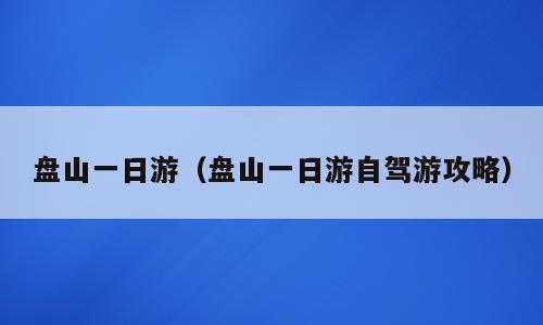 盘山一日游（盘山一日游自驾游攻略）