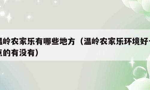 温岭农家乐有哪些地方（温岭农家乐环境好一点的有没有）