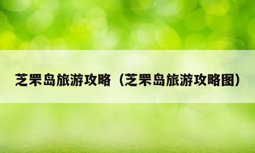 芝罘岛旅游攻略（芝罘岛旅游攻略图）