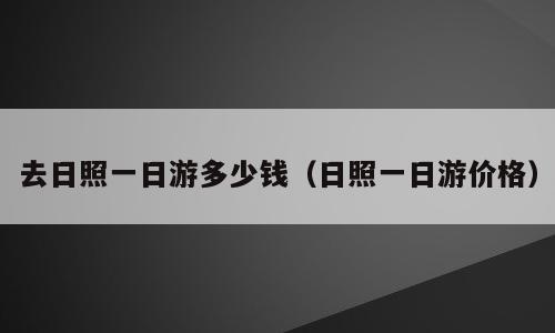 去日照一日游多少钱（日照一日游价格）