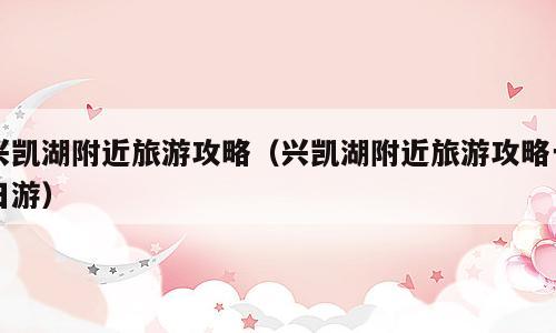 兴凯湖附近旅游攻略（兴凯湖附近旅游攻略一日游）