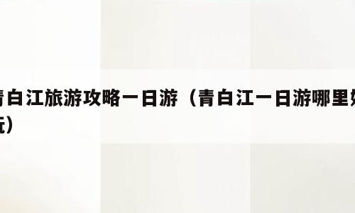 青白江旅游攻略一日游（青白江一日游哪里好玩）