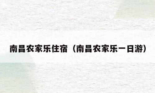 南昌农家乐住宿（南昌农家乐一日游）