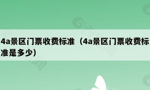 4a景区门票收费标准（4a景区门票收费标准是多少）