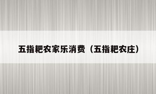 五指耙农家乐消费（五指耙农庄）