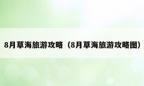 8月草海旅游攻略（8月草海旅游攻略图）