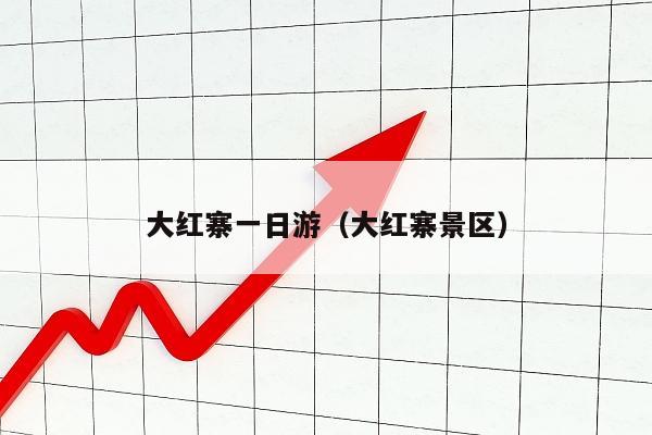 大红寨一日游（大红寨景区）