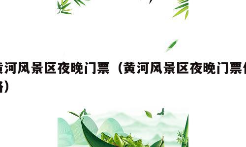 黄河风景区夜晚门票（黄河风景区夜晚门票价格）