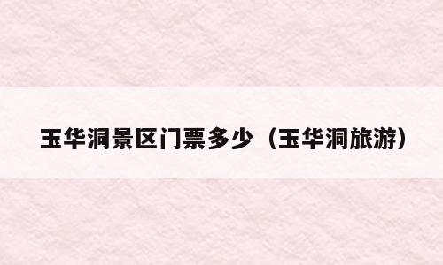 玉华洞景区门票多少（玉华洞旅游）