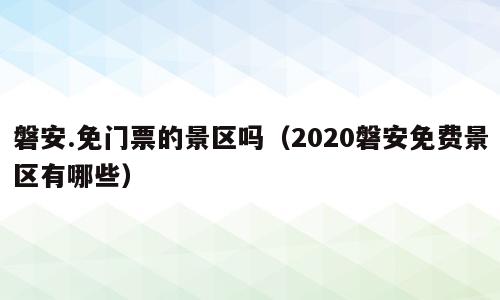 磐安.免门票的景区吗（2020磐安免费景区有哪些）