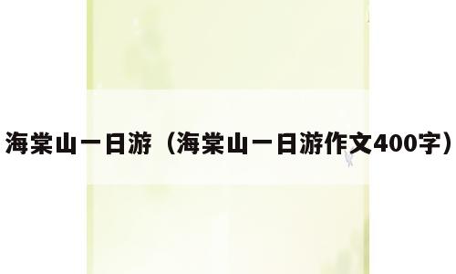 海棠山一日游（海棠山一日游作文400字）