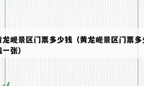 黄龙岘景区门票多少钱（黄龙岘景区门票多少钱一张）