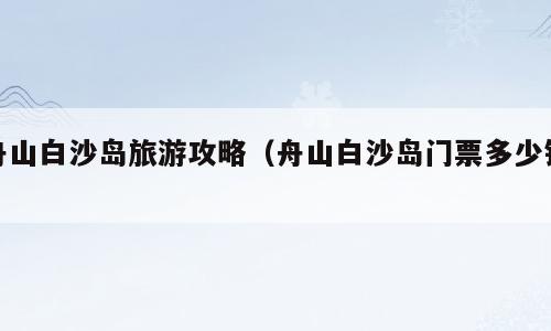 舟山白沙岛旅游攻略（舟山白沙岛门票多少钱）