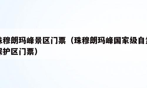 珠穆朗玛峰景区门票（珠穆朗玛峰国家级自然保护区门票）
