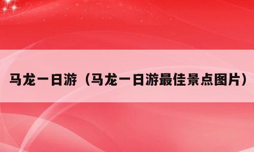 马龙一日游（马龙一日游最佳景点图片）