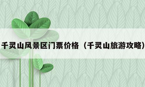 千灵山风景区门票价格（千灵山旅游攻略）