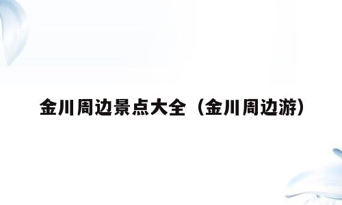 金川周边景点大全（金川周边游）