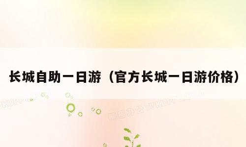 长城自助一日游（官方长城一日游价格）