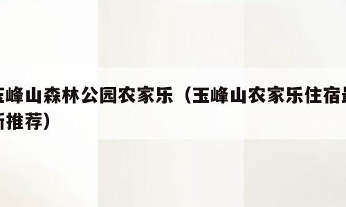 玉峰山森林公园农家乐（玉峰山农家乐住宿最新推荐）