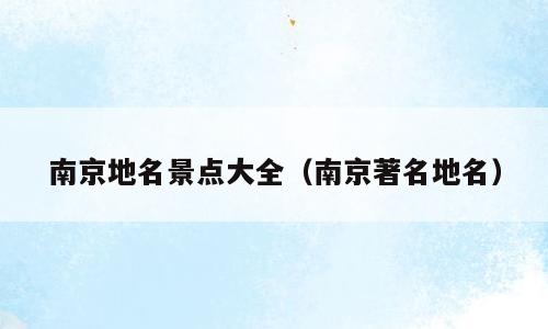 南京地名景点大全（南京著名地名）