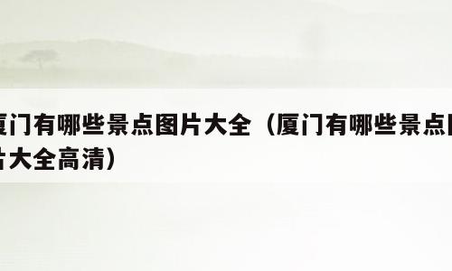 厦门有哪些景点图片大全（厦门有哪些景点图片大全高清）