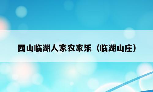 西山临湖人家农家乐（临湖山庄）
