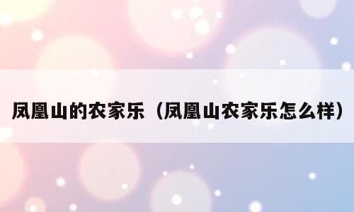凤凰山的农家乐（凤凰山农家乐怎么样）