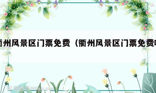 衢州风景区门票免费（衢州风景区门票免费吗）