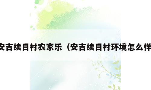 安吉续目村农家乐（安吉续目村环境怎么样）