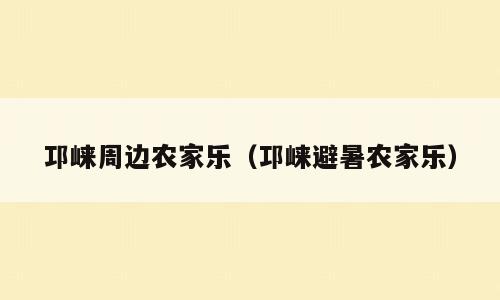 邛崃周边农家乐（邛崃避暑农家乐）