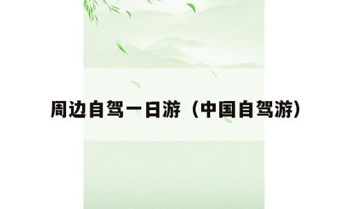 周边自驾一日游（中国自驾游）